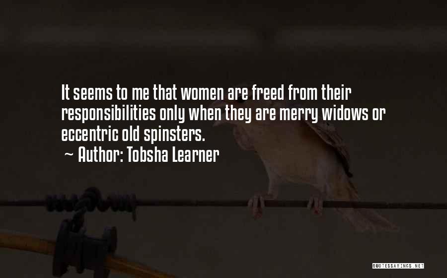 Tobsha Learner Quotes: It Seems To Me That Women Are Freed From Their Responsibilities Only When They Are Merry Widows Or Eccentric Old
