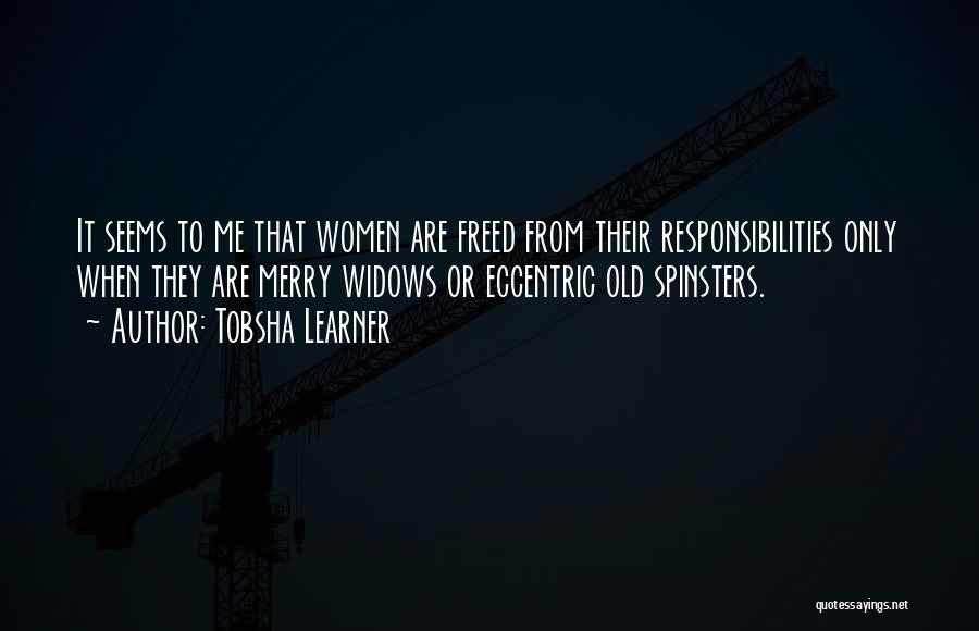 Tobsha Learner Quotes: It Seems To Me That Women Are Freed From Their Responsibilities Only When They Are Merry Widows Or Eccentric Old