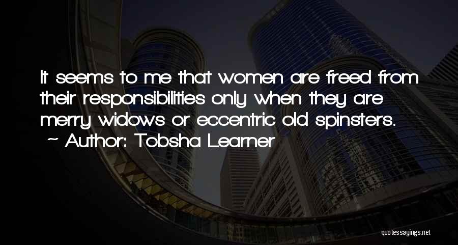 Tobsha Learner Quotes: It Seems To Me That Women Are Freed From Their Responsibilities Only When They Are Merry Widows Or Eccentric Old