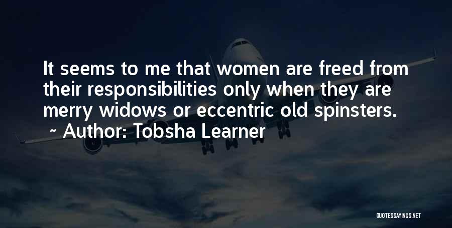 Tobsha Learner Quotes: It Seems To Me That Women Are Freed From Their Responsibilities Only When They Are Merry Widows Or Eccentric Old