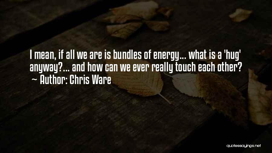 Chris Ware Quotes: I Mean, If All We Are Is Bundles Of Energy... What Is A 'hug' Anyway?... And How Can We Ever