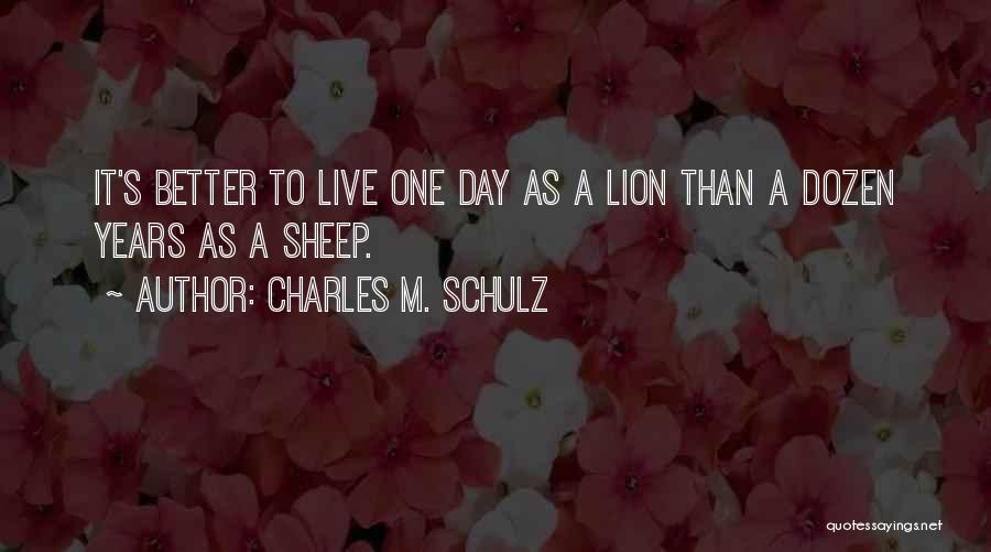 Charles M. Schulz Quotes: It's Better To Live One Day As A Lion Than A Dozen Years As A Sheep.
