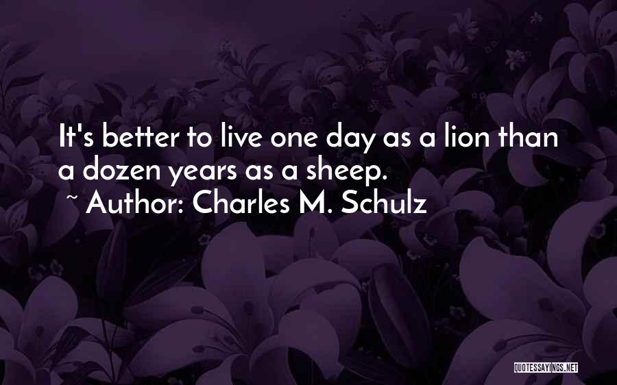 Charles M. Schulz Quotes: It's Better To Live One Day As A Lion Than A Dozen Years As A Sheep.