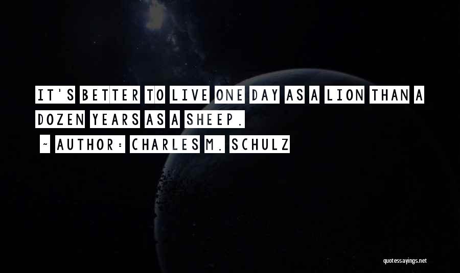 Charles M. Schulz Quotes: It's Better To Live One Day As A Lion Than A Dozen Years As A Sheep.