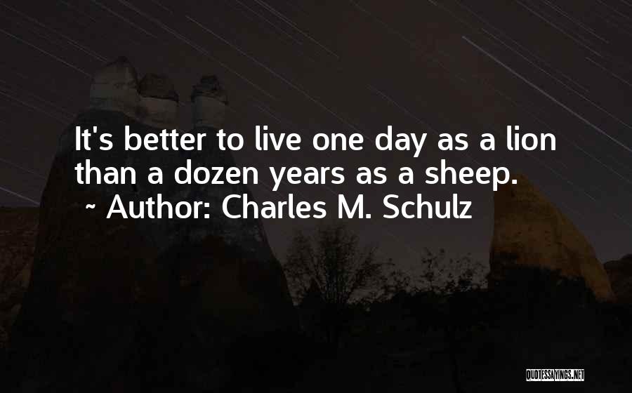 Charles M. Schulz Quotes: It's Better To Live One Day As A Lion Than A Dozen Years As A Sheep.