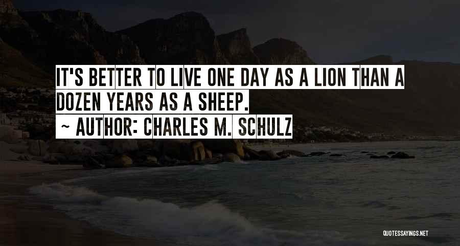 Charles M. Schulz Quotes: It's Better To Live One Day As A Lion Than A Dozen Years As A Sheep.