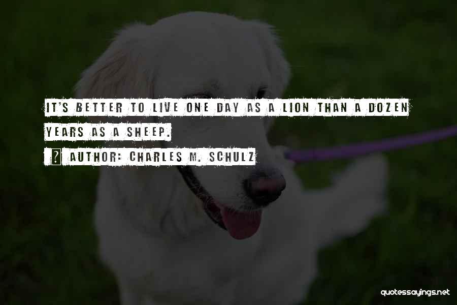 Charles M. Schulz Quotes: It's Better To Live One Day As A Lion Than A Dozen Years As A Sheep.