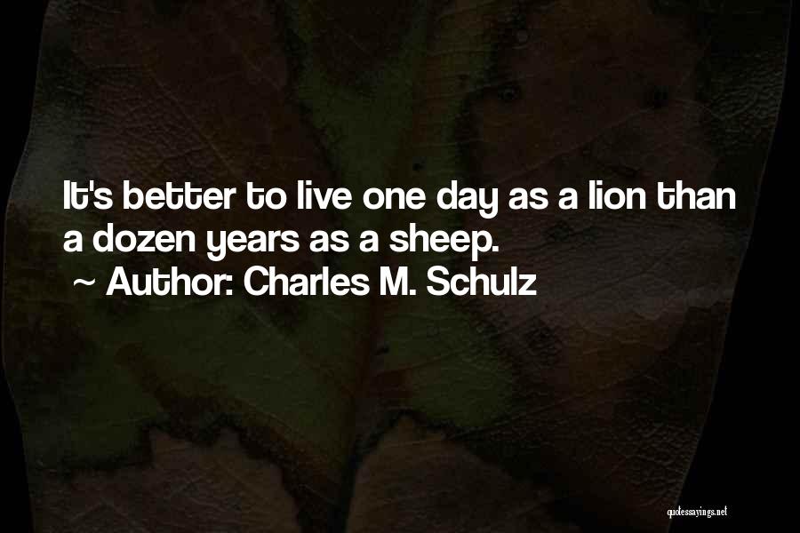 Charles M. Schulz Quotes: It's Better To Live One Day As A Lion Than A Dozen Years As A Sheep.