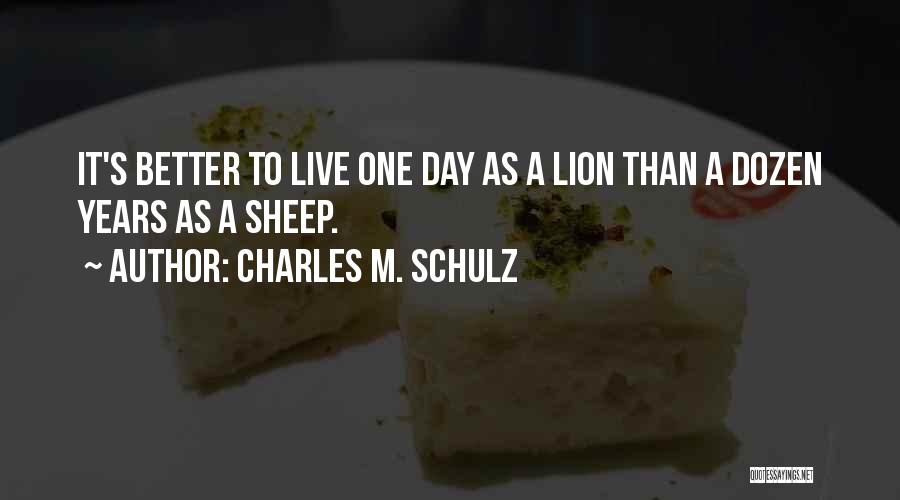 Charles M. Schulz Quotes: It's Better To Live One Day As A Lion Than A Dozen Years As A Sheep.