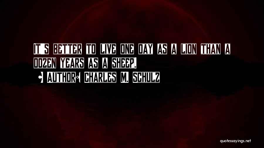 Charles M. Schulz Quotes: It's Better To Live One Day As A Lion Than A Dozen Years As A Sheep.