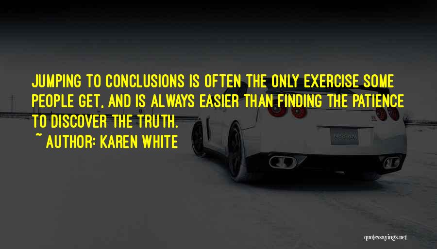 Karen White Quotes: Jumping To Conclusions Is Often The Only Exercise Some People Get, And Is Always Easier Than Finding The Patience To