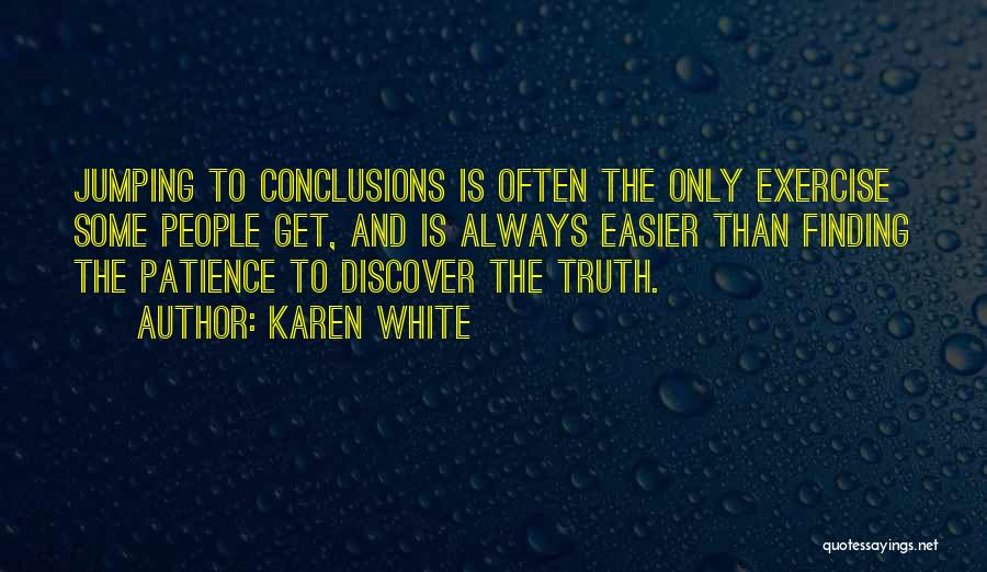 Karen White Quotes: Jumping To Conclusions Is Often The Only Exercise Some People Get, And Is Always Easier Than Finding The Patience To