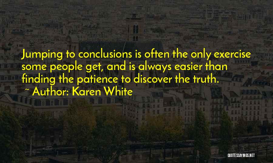 Karen White Quotes: Jumping To Conclusions Is Often The Only Exercise Some People Get, And Is Always Easier Than Finding The Patience To