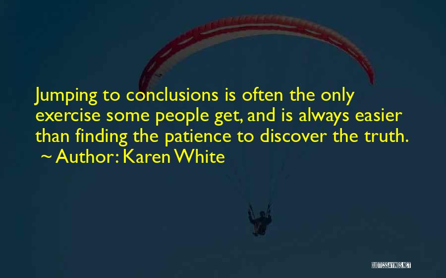 Karen White Quotes: Jumping To Conclusions Is Often The Only Exercise Some People Get, And Is Always Easier Than Finding The Patience To