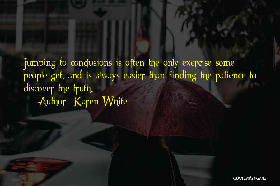 Karen White Quotes: Jumping To Conclusions Is Often The Only Exercise Some People Get, And Is Always Easier Than Finding The Patience To