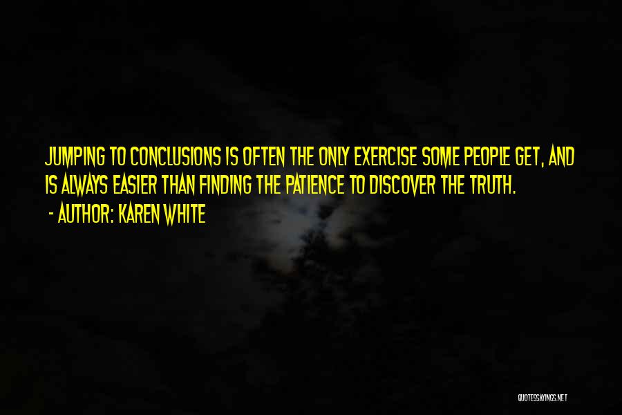 Karen White Quotes: Jumping To Conclusions Is Often The Only Exercise Some People Get, And Is Always Easier Than Finding The Patience To