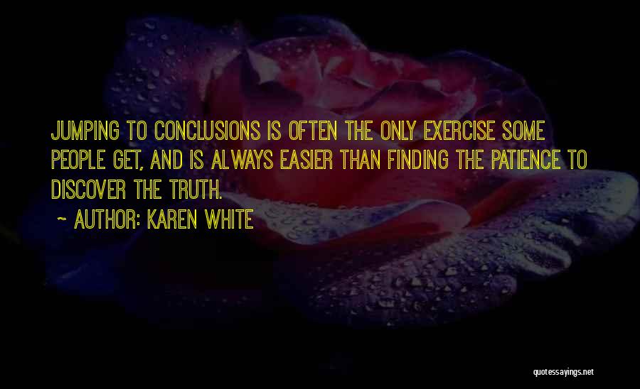 Karen White Quotes: Jumping To Conclusions Is Often The Only Exercise Some People Get, And Is Always Easier Than Finding The Patience To