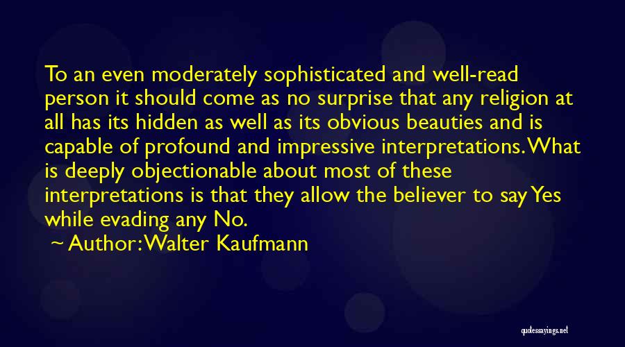 Walter Kaufmann Quotes: To An Even Moderately Sophisticated And Well-read Person It Should Come As No Surprise That Any Religion At All Has