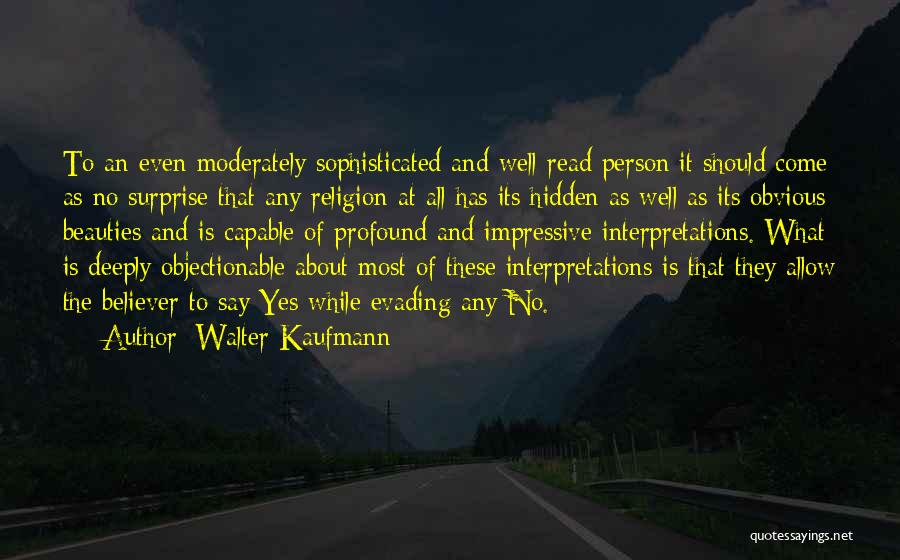 Walter Kaufmann Quotes: To An Even Moderately Sophisticated And Well-read Person It Should Come As No Surprise That Any Religion At All Has