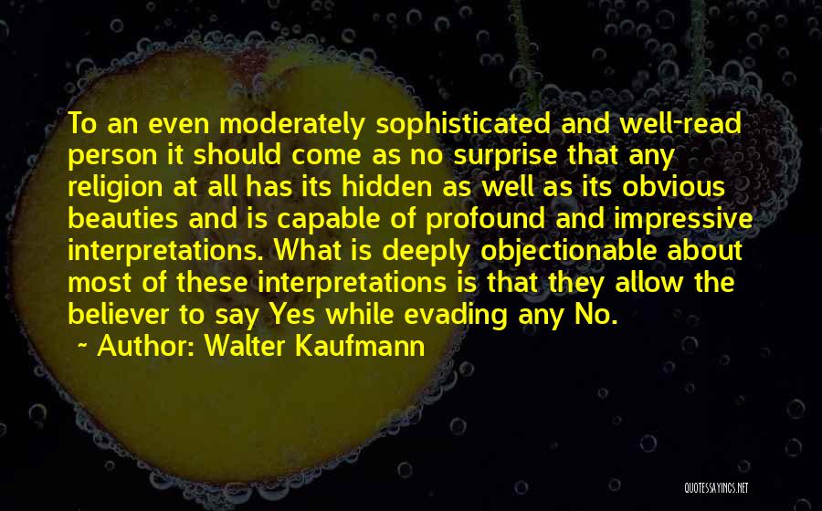 Walter Kaufmann Quotes: To An Even Moderately Sophisticated And Well-read Person It Should Come As No Surprise That Any Religion At All Has