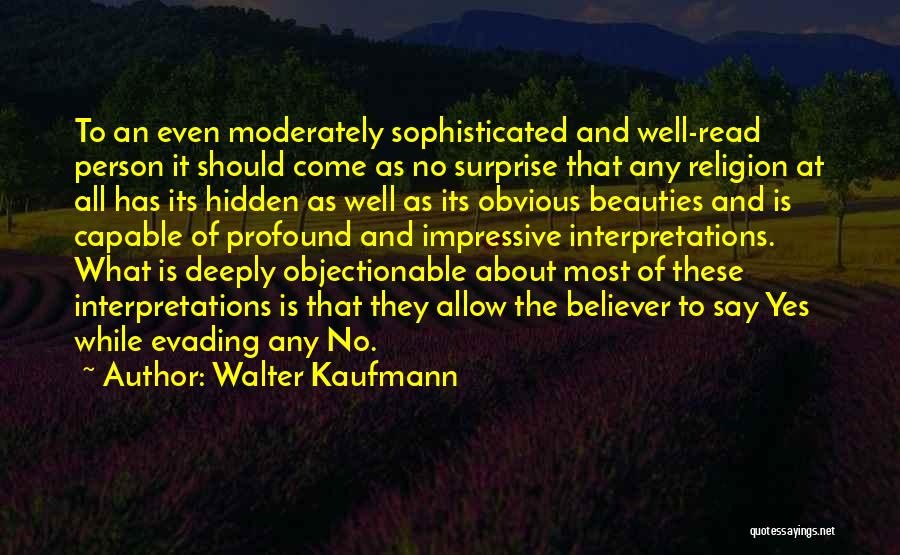 Walter Kaufmann Quotes: To An Even Moderately Sophisticated And Well-read Person It Should Come As No Surprise That Any Religion At All Has