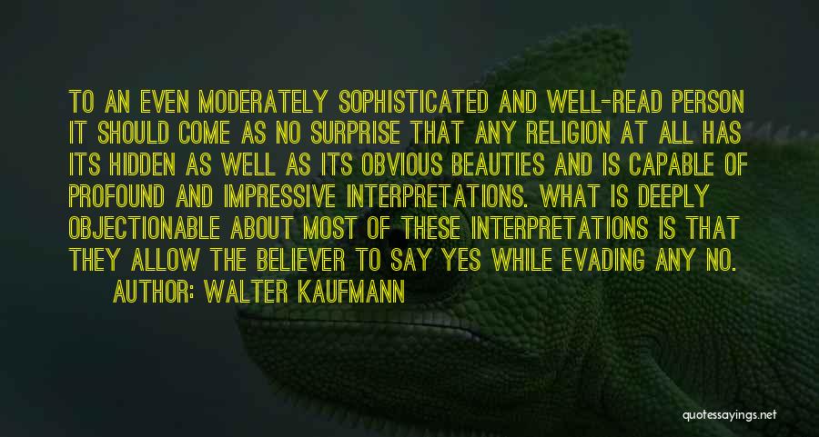 Walter Kaufmann Quotes: To An Even Moderately Sophisticated And Well-read Person It Should Come As No Surprise That Any Religion At All Has