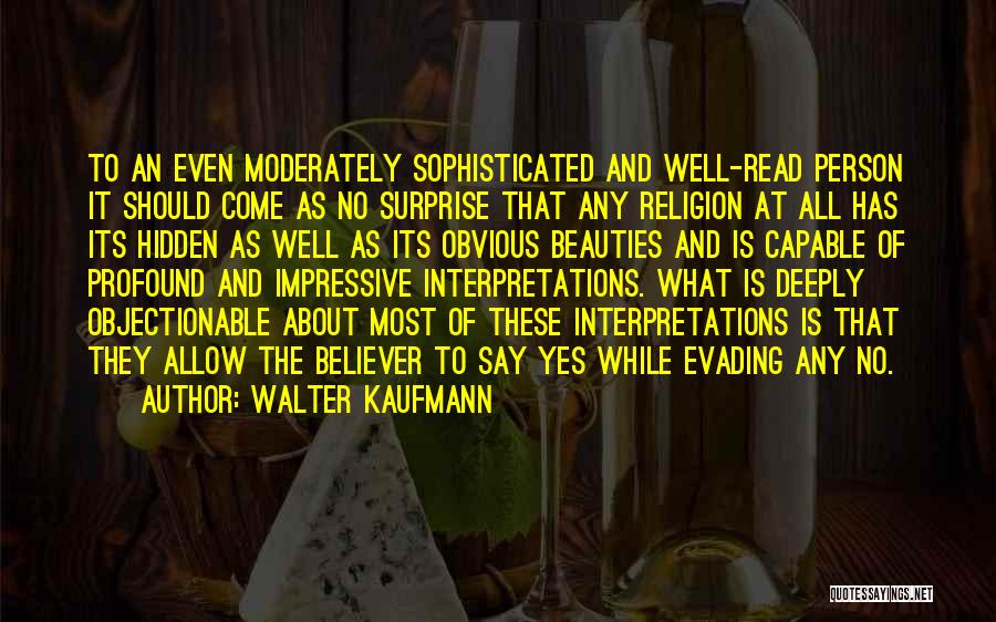 Walter Kaufmann Quotes: To An Even Moderately Sophisticated And Well-read Person It Should Come As No Surprise That Any Religion At All Has