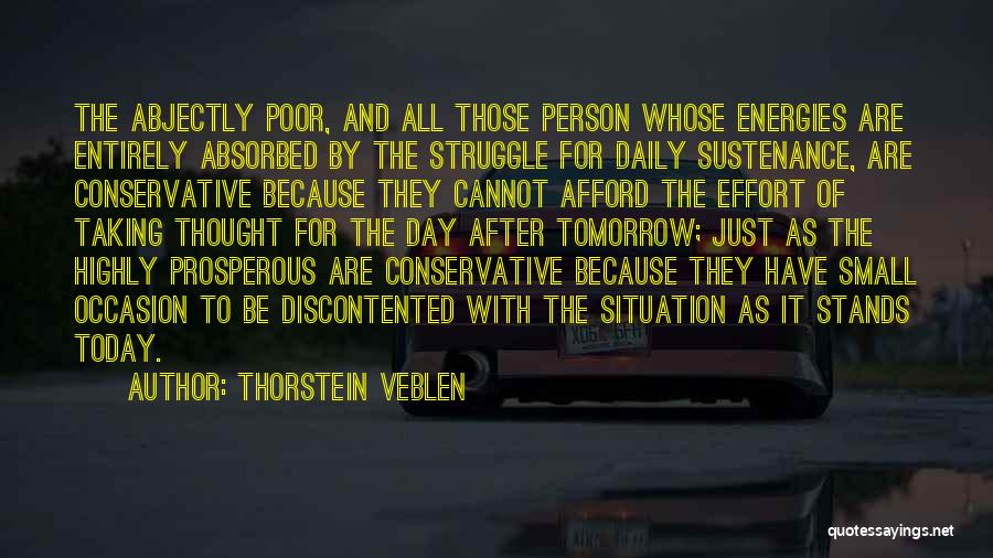 Thorstein Veblen Quotes: The Abjectly Poor, And All Those Person Whose Energies Are Entirely Absorbed By The Struggle For Daily Sustenance, Are Conservative