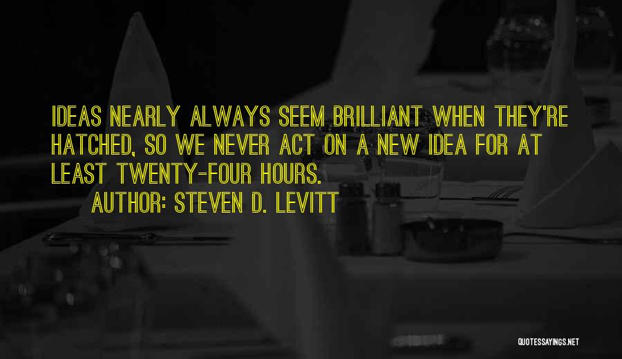 Steven D. Levitt Quotes: Ideas Nearly Always Seem Brilliant When They're Hatched, So We Never Act On A New Idea For At Least Twenty-four