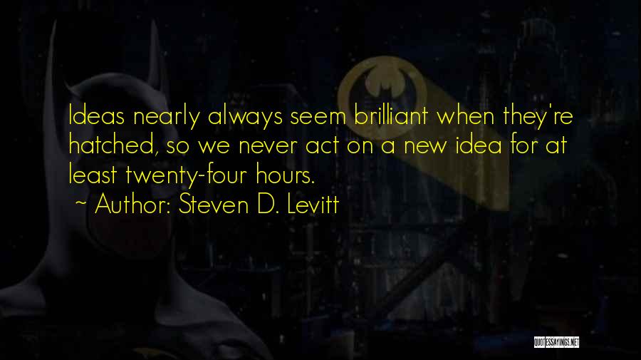 Steven D. Levitt Quotes: Ideas Nearly Always Seem Brilliant When They're Hatched, So We Never Act On A New Idea For At Least Twenty-four