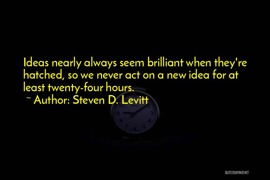 Steven D. Levitt Quotes: Ideas Nearly Always Seem Brilliant When They're Hatched, So We Never Act On A New Idea For At Least Twenty-four