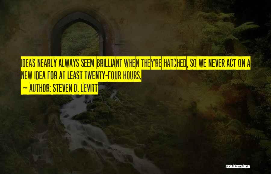 Steven D. Levitt Quotes: Ideas Nearly Always Seem Brilliant When They're Hatched, So We Never Act On A New Idea For At Least Twenty-four
