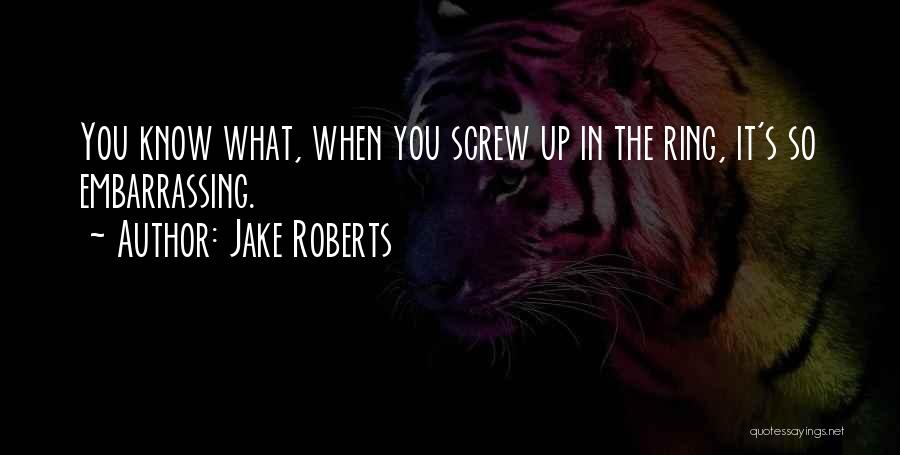 Jake Roberts Quotes: You Know What, When You Screw Up In The Ring, It's So Embarrassing.