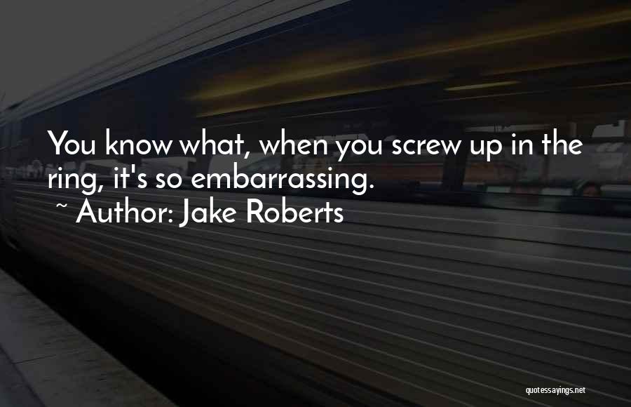 Jake Roberts Quotes: You Know What, When You Screw Up In The Ring, It's So Embarrassing.