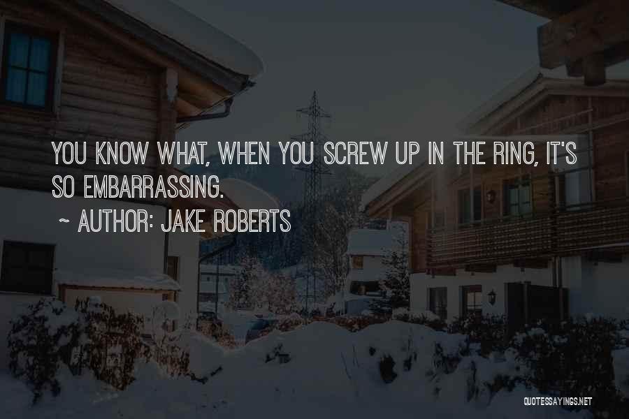 Jake Roberts Quotes: You Know What, When You Screw Up In The Ring, It's So Embarrassing.