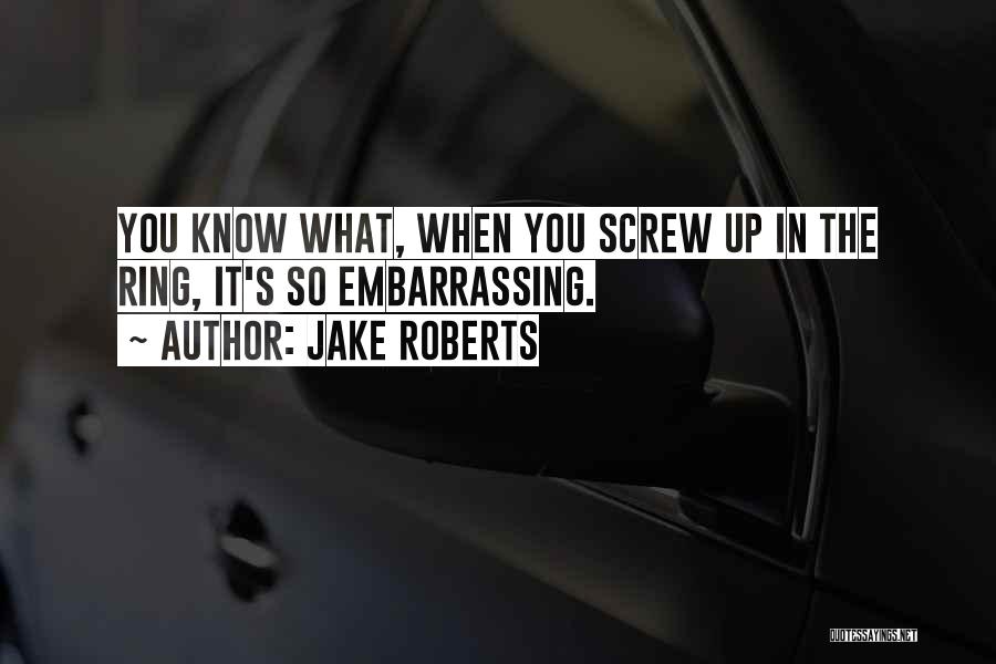 Jake Roberts Quotes: You Know What, When You Screw Up In The Ring, It's So Embarrassing.