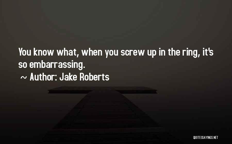 Jake Roberts Quotes: You Know What, When You Screw Up In The Ring, It's So Embarrassing.