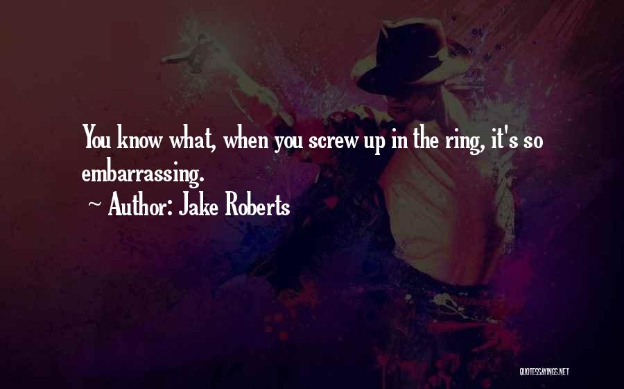 Jake Roberts Quotes: You Know What, When You Screw Up In The Ring, It's So Embarrassing.