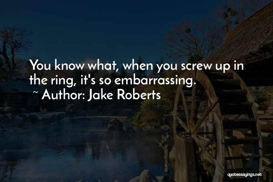 Jake Roberts Quotes: You Know What, When You Screw Up In The Ring, It's So Embarrassing.