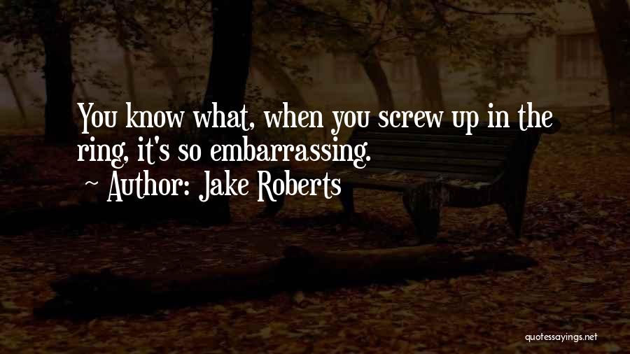 Jake Roberts Quotes: You Know What, When You Screw Up In The Ring, It's So Embarrassing.