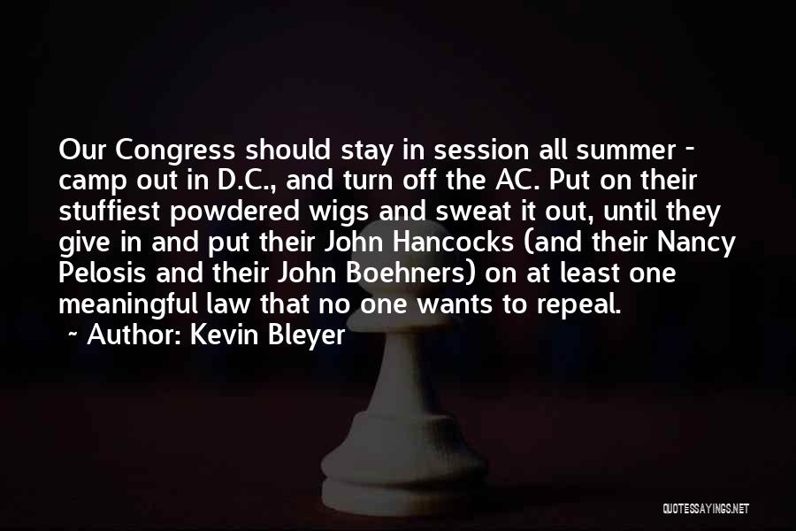 Kevin Bleyer Quotes: Our Congress Should Stay In Session All Summer - Camp Out In D.c., And Turn Off The Ac. Put On