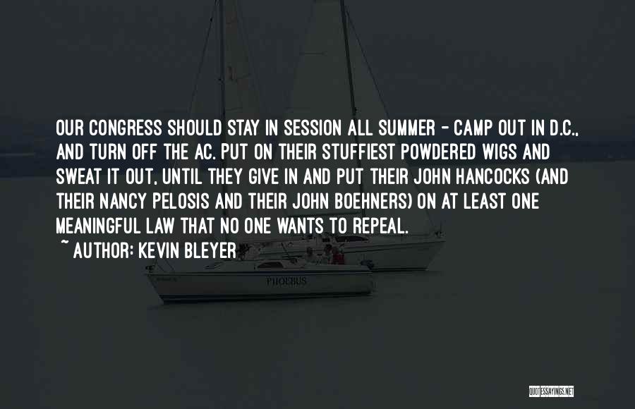 Kevin Bleyer Quotes: Our Congress Should Stay In Session All Summer - Camp Out In D.c., And Turn Off The Ac. Put On