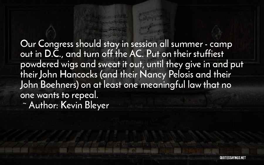 Kevin Bleyer Quotes: Our Congress Should Stay In Session All Summer - Camp Out In D.c., And Turn Off The Ac. Put On