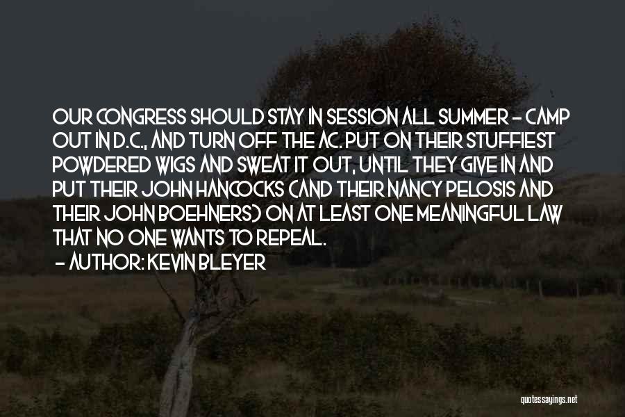 Kevin Bleyer Quotes: Our Congress Should Stay In Session All Summer - Camp Out In D.c., And Turn Off The Ac. Put On