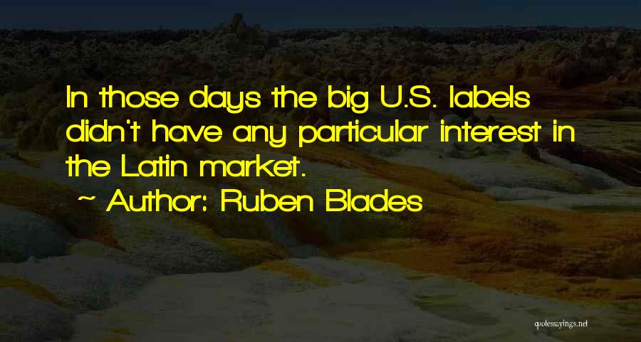 Ruben Blades Quotes: In Those Days The Big U.s. Labels Didn't Have Any Particular Interest In The Latin Market.