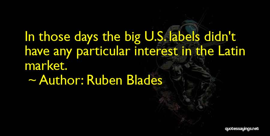 Ruben Blades Quotes: In Those Days The Big U.s. Labels Didn't Have Any Particular Interest In The Latin Market.