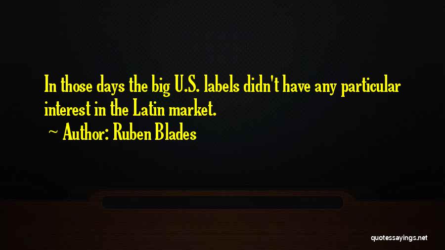 Ruben Blades Quotes: In Those Days The Big U.s. Labels Didn't Have Any Particular Interest In The Latin Market.