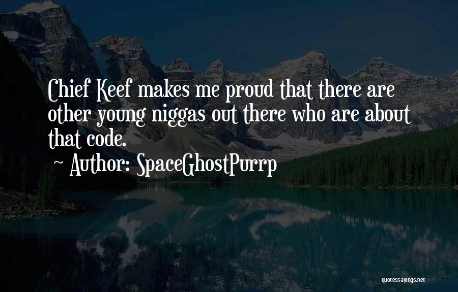 SpaceGhostPurrp Quotes: Chief Keef Makes Me Proud That There Are Other Young Niggas Out There Who Are About That Code.