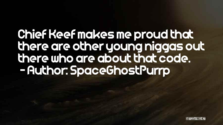 SpaceGhostPurrp Quotes: Chief Keef Makes Me Proud That There Are Other Young Niggas Out There Who Are About That Code.