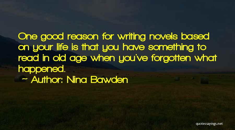 Nina Bawden Quotes: One Good Reason For Writing Novels Based On Your Life Is That You Have Something To Read In Old Age